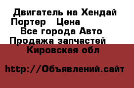 Двигатель на Хендай Портер › Цена ­ 90 000 - Все города Авто » Продажа запчастей   . Кировская обл.